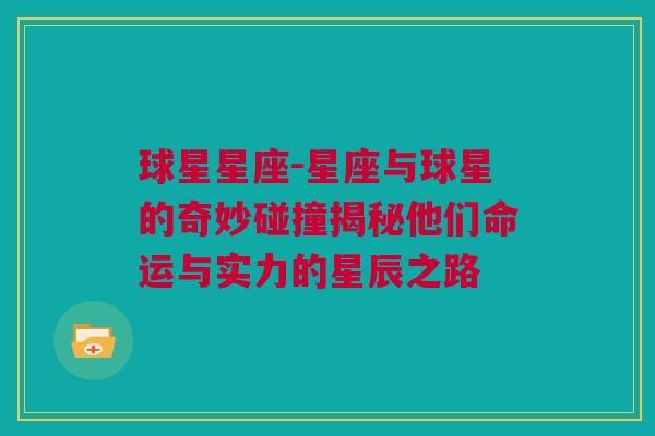球星星座-星座与球星的奇妙碰撞揭秘他们命运与实力的星辰之路