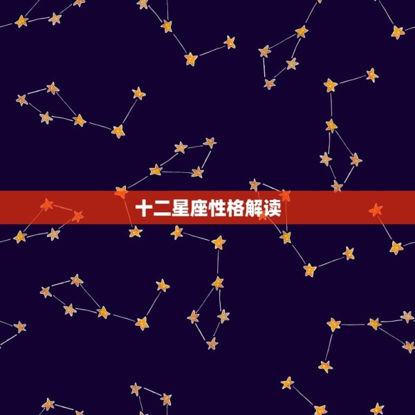 十二星座性格解读，各个星座的性格分析 第1张