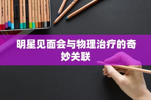 明星见面会与物理治疗的奇妙关联