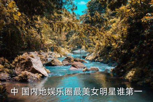 中 国内地娱乐圈最美女明星谁第一