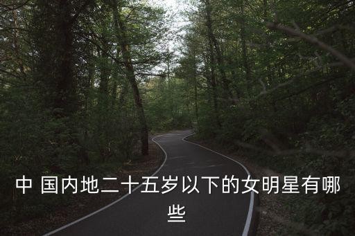 中 国内地二十五岁以下的女明星有哪些
