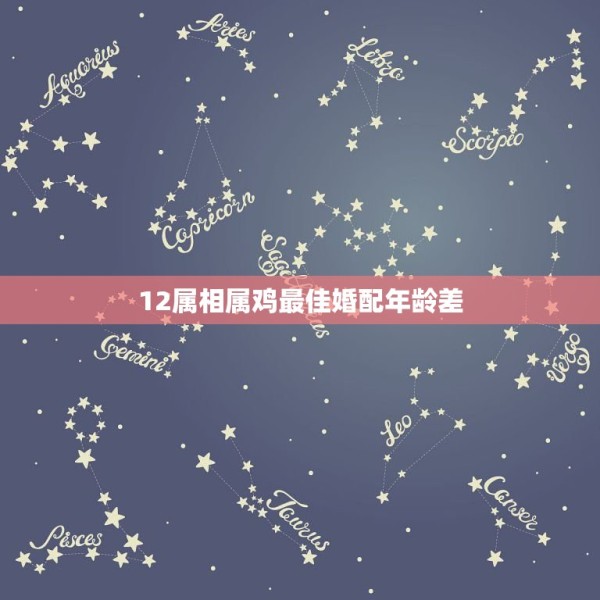 12属相属鸡最佳婚配年龄差，属鸡和什么属相最配 第1张