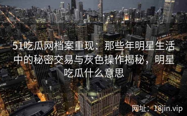 51吃瓜网档案重现：那些年<a target=
