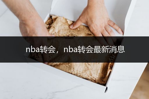 nba转会，nba转会最新消息