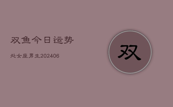 双鱼今日运势处女座男生(6月22日) 第1张