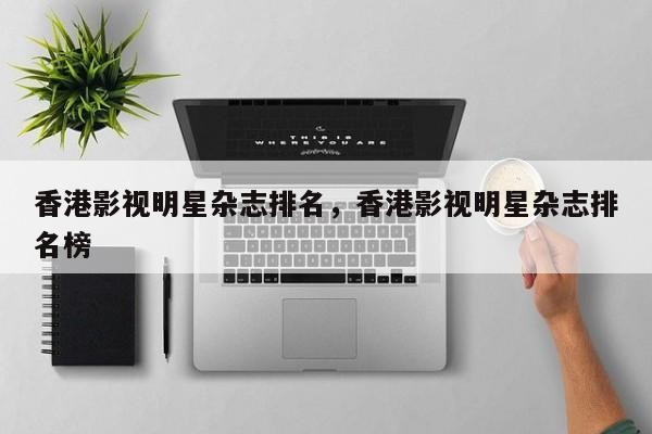 香港影视明星杂志排名，香港影视明星杂志排名榜