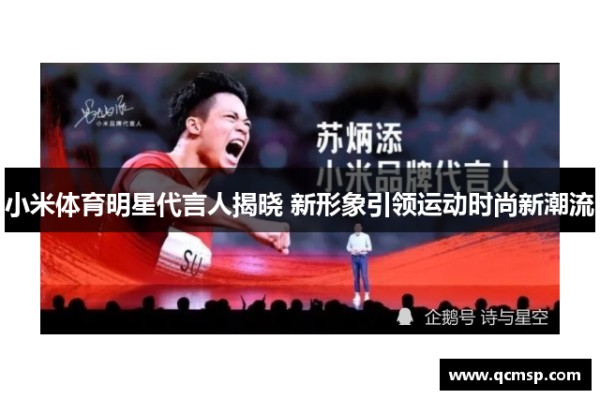 小米体育明星代言人揭晓 新形象引领运动时尚新潮流