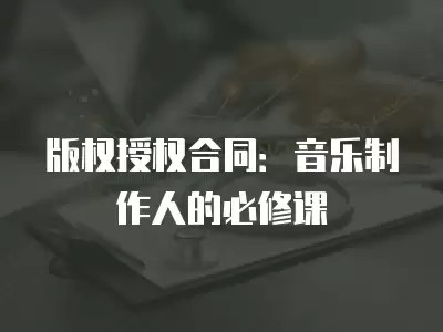 版权授权合同：音乐制作人的必修课
