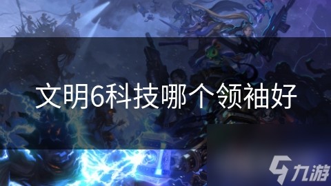 文明6科技哪个领袖好
