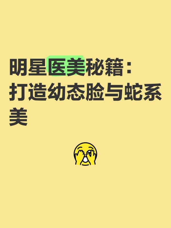 明星医美秘籍：打造幼态脸与蛇系美