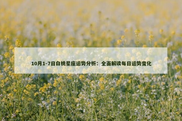10月1-7日白杨星座运势分析:全面解读每日运势变化