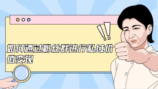 如何通过粉丝群进行私域价值变现