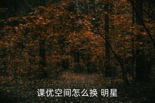 课优空间怎么换 明星