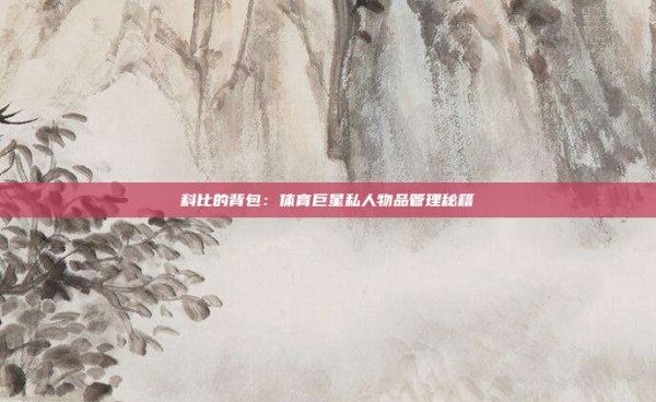 科比的背包：体育巨星私人物品管理秘籍