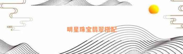 明星珠宝翡翠搭配