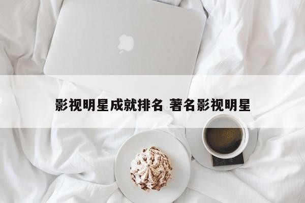 明星奖是什么意思 影视明星奖项含金量排名