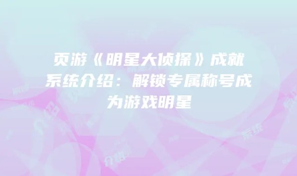页游《明星大侦探》成就系统介绍：解锁专属称号成为游戏明星