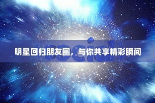明星回归朋友圈，与你共享精彩瞬间