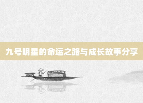九号明星的命运之路与成长故事<a target=