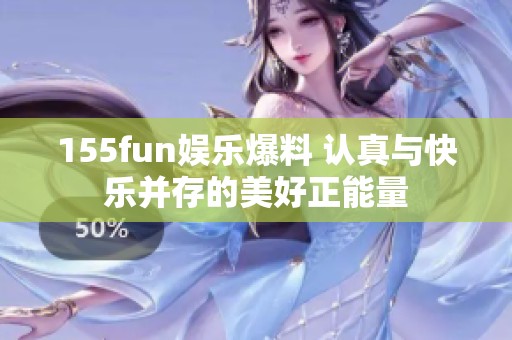 155fun娱乐爆料 认真与快乐并存的美好正能量