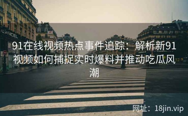 91在线视频热点事件追踪：解析新91视频如何捕捉实时爆料并推动吃瓜风潮