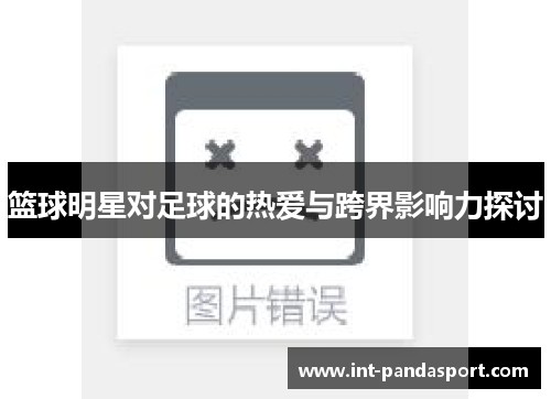 篮球明星对足球的热爱与跨界影响力探讨