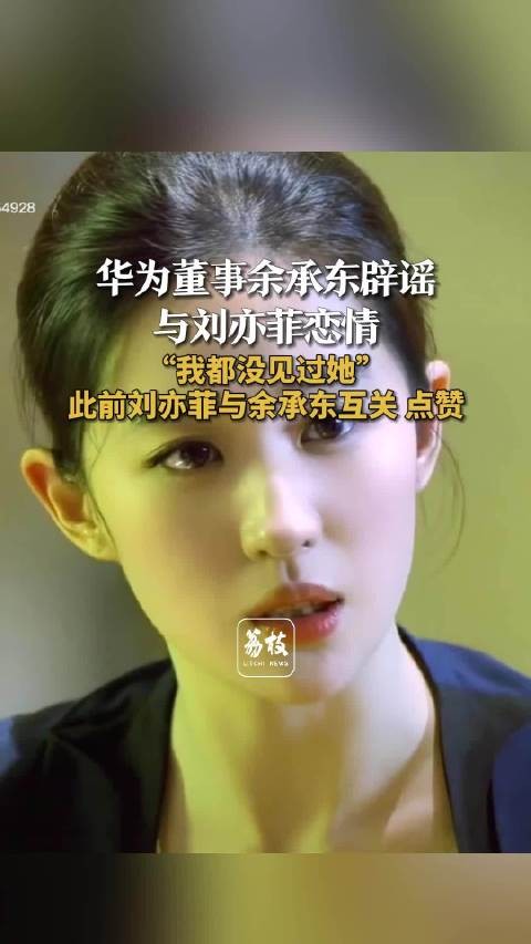 华为董事余承东辟谣与刘亦菲恋情 余承东回应恋情说我都没见过刘亦菲