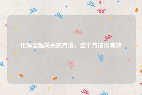 化解婆媳关系的方法，这个方法很有效