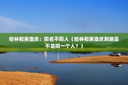 哈林和庾澄庆：同名不同人（哈林和庾澄庆到底是不是同一个人？）