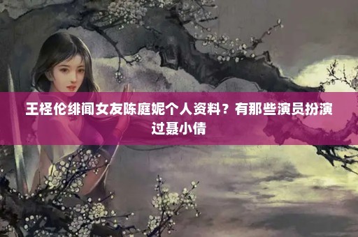 王柽伦绯闻女友陈庭妮个人资料？有那些演员扮演过聂小倩