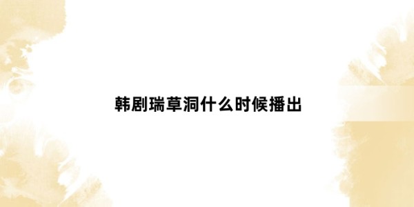 韩剧瑞草洞什么时候播出