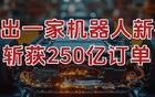 刚刚，杀出一家机器人新锐，斩获250亿订单！