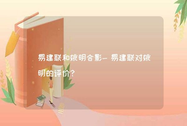 易建联和姚明合影-易建联对姚明的评价？,第1张