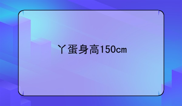 丫蛋身高150cm