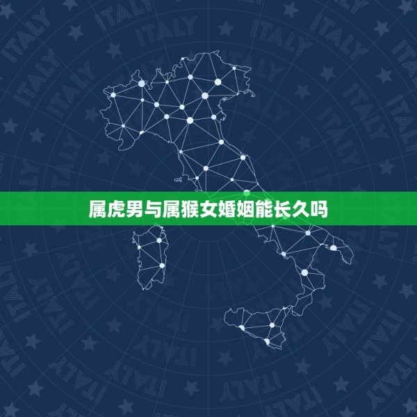 属虎男与属猴女婚姻能长久吗，男属猴女属虎同一生日婚姻能否长久 第1张