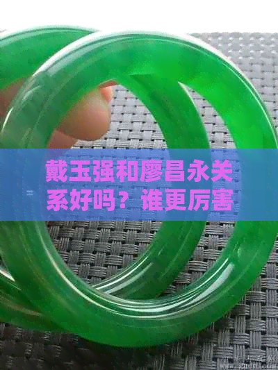戴玉强和廖昌永关系好吗？谁更厉害更有地位？