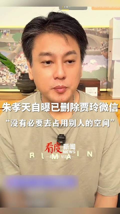 朱孝天自曝已删除贾玲微信:我没觉得我是什么了不起的人,没有必要去占用别人的空间