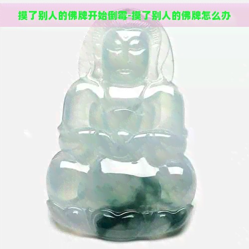 摸了别人的佛牌开始倒霉-摸了别人的佛牌怎么办