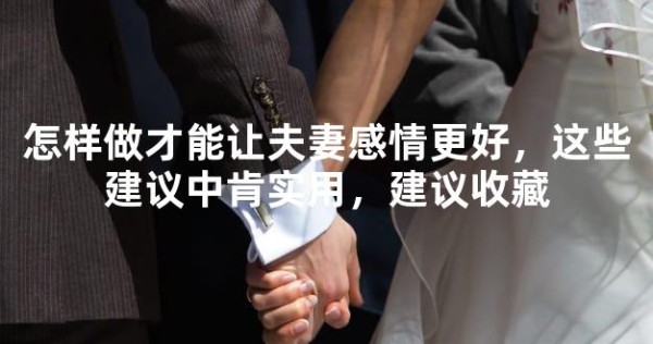 怎样做才能让夫妻感情更好，这些建议中肯实用，建议收藏