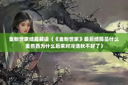 金粉世家结局解读（《金粉世家》最后结局是什么金燕西为什么后来对冷清秋不好了）