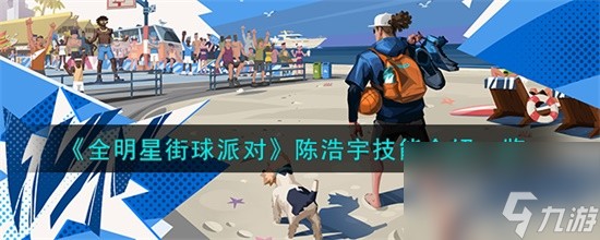 全明星街球派对陈浩宇技能怎么样