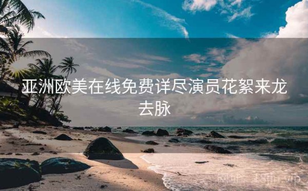 亚洲欧美在线免费详尽演员花絮来龙去脉