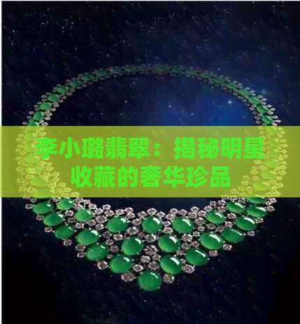 李小璐翡翠：揭秘明星收藏的奢华珍品
