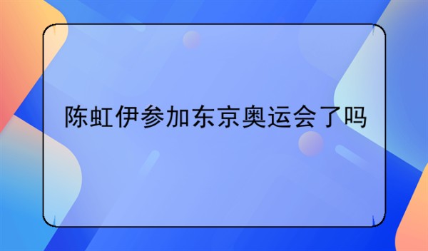 陈虹伊参加东京奥运会了吗