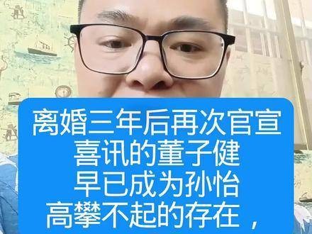离婚三年后再度传来好消息的董子健,如今已然是孙怡难以企及的人物