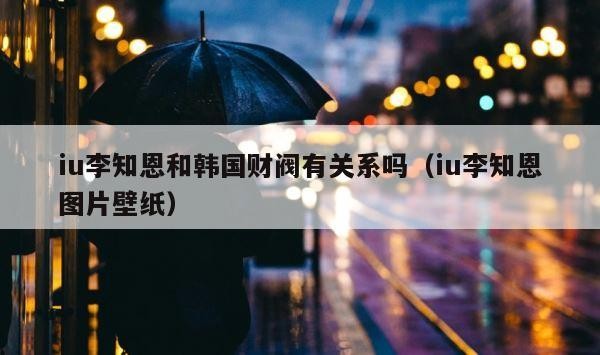 iu李知恩和韩国财阀有关系吗（iu李知恩图片壁纸） 第1张