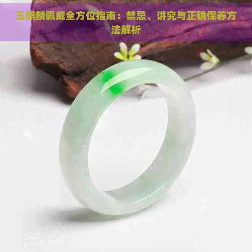玉麒麟佩戴全方位指南：禁忌、讲究与正确保养方法解析