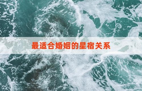 最适合婚姻的星宿关系：探索星宿奥秘，共筑幸福婚姻