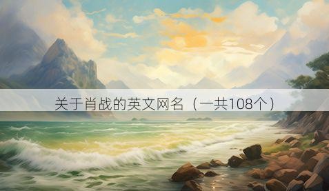 关于肖战的英文网名（一共108个）