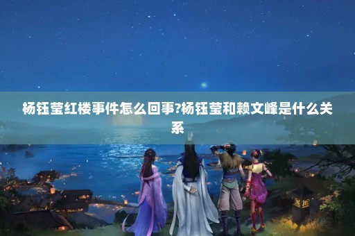 杨钰莹红楼事件怎么回事?杨钰莹和赖文峰是什么关系